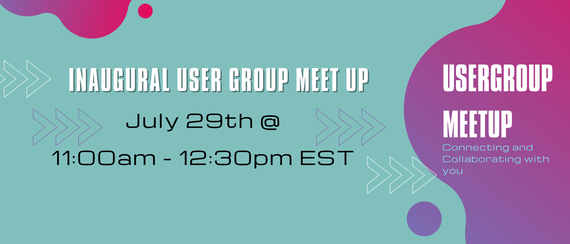 Inaugural User Group Meet Up July 29th at 11am -12:30pm EST